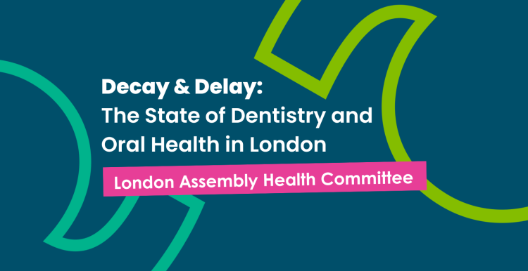 a dark blue graphic with text that reads 'decay & delay: the state of dentistry and oral health in london. London assembly health committee' 